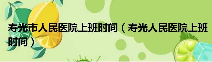 寿光市人民医院上班时间（寿光人民医院上班时间）