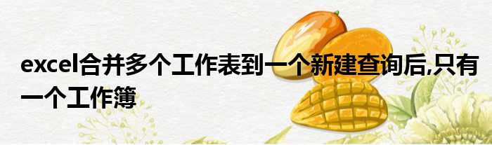excel合并多个工作表到一个新建查询后,只有一个工作簿