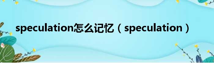 speculation怎么记忆（speculation）