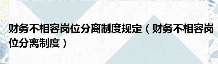 财务不相容岗位分离制度规定（财务不相容岗位分离制度）