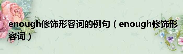 enough修饰形容词的例句（enough修饰形容词）