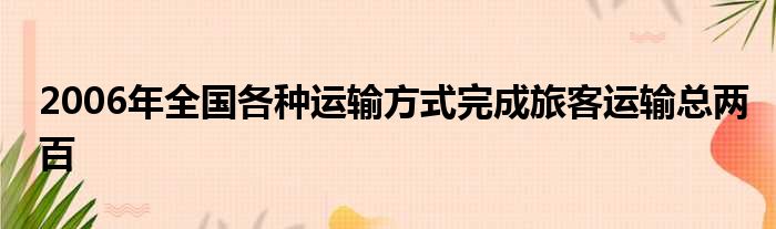 2006年全国各种运输方式完成旅客运输总两百