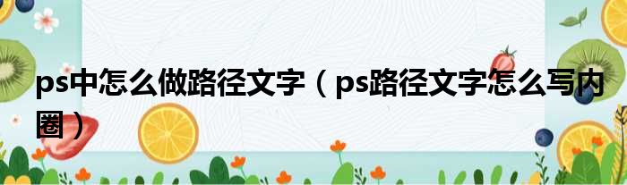 ps中怎么做路径文字（ps路径文字怎么写内圈）