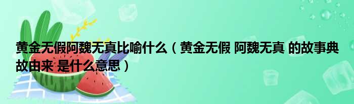 黄金无假阿魏无真比喻什么（黄金无假 阿魏无真 的故事典故由来 是什么意思）