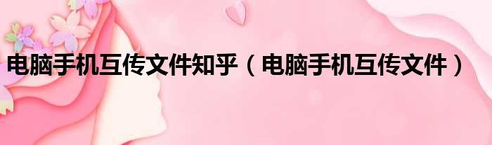 电脑手机互传文件知乎（电脑手机互传文件）