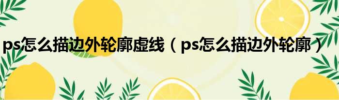 ps怎么描边外轮廓虚线（ps怎么描边外轮廓）