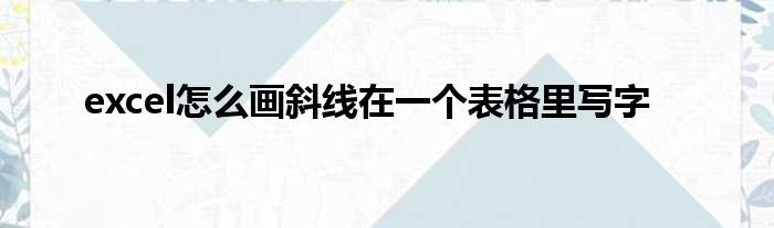excel怎么画斜线在一个表格里写字