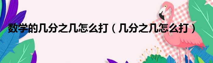 数学的几分之几怎么打（几分之几怎么打）