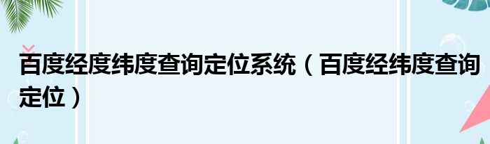百度经度纬度查询定位系统（百度经纬度查询定位）