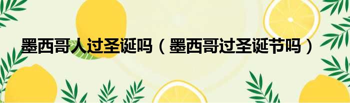 墨西哥人过圣诞吗（墨西哥过圣诞节吗）