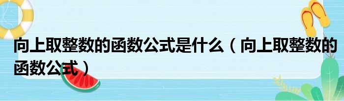 向上取整数的函数公式是什么（向上取整数的函数公式）