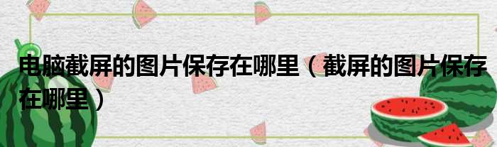 电脑截屏的图片保存在哪里（截屏的图片保存在哪里）