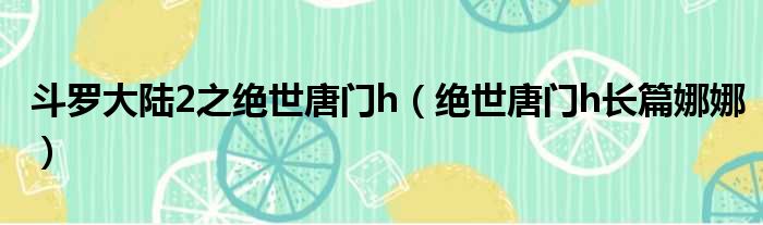 斗罗大陆2之绝世唐门h（绝世唐门h长篇娜娜）