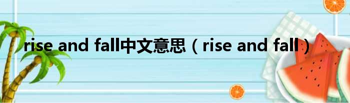 rise and fall中文意思（rise and fall）