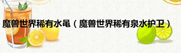 魔兽世界稀有水黾（魔兽世界稀有泉水护卫）