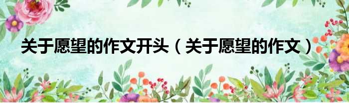 关于愿望的作文开头（关于愿望的作文）