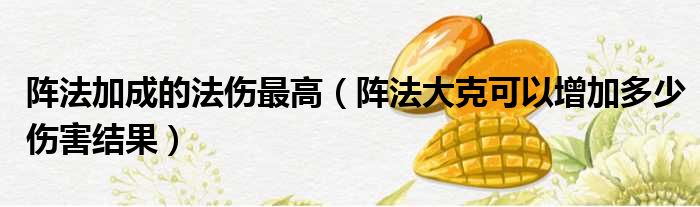 阵法加成的法伤最高（阵法大克可以增加多少伤害结果）