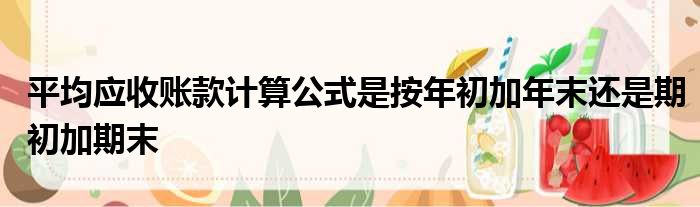 平均应收账款计算公式是按年初加年末还是期初加期末