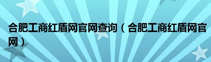 合肥工商红盾网官网查询（合肥工商红盾网官网）