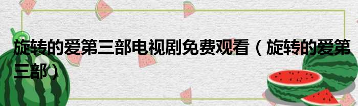 旋转的爱第三部电视剧免费观看（旋转的爱第三部）