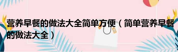 营养早餐的做法大全简单方便（简单营养早餐的做法大全）