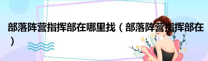 部落阵营指挥部在哪里找（部落阵营指挥部在）
