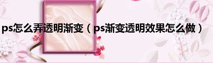 ps怎么弄透明渐变（ps渐变透明效果怎么做）