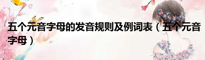 五个元音字母的发音规则及例词表（五个元音字母）