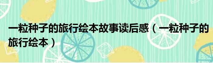一粒种子的旅行绘本故事读后感（一粒种子的旅行绘本）