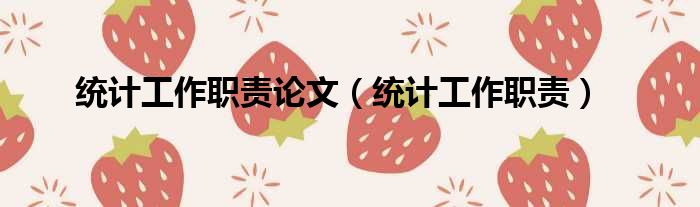 统计工作职责论文（统计工作职责）
