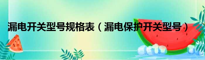 漏电开关型号规格表（漏电保护开关型号）