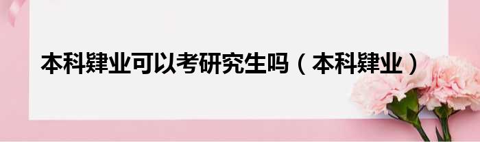 本科肄业可以考研究生吗（本科肄业）