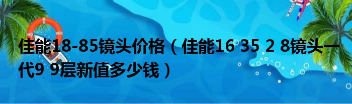 佳能18-85镜头价格（佳能16 35 2 8镜头一代9 9层新值多少钱）