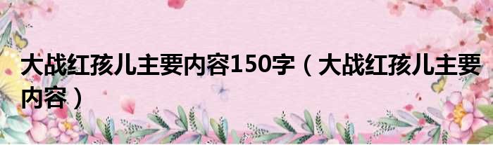 大战红孩儿主要内容150字（大战红孩儿主要内容）