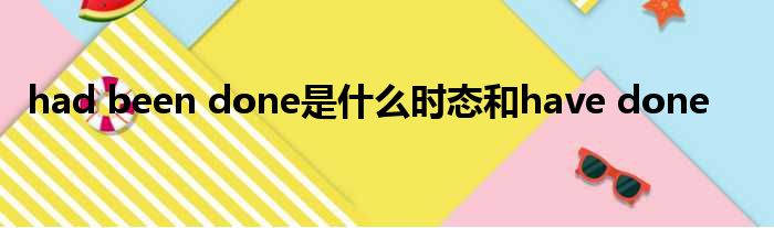 had been done是什么时态和have done