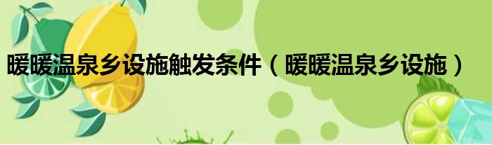 暖暖温泉乡设施触发条件（暖暖温泉乡设施）