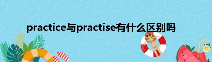 practice与practise有什么区别吗