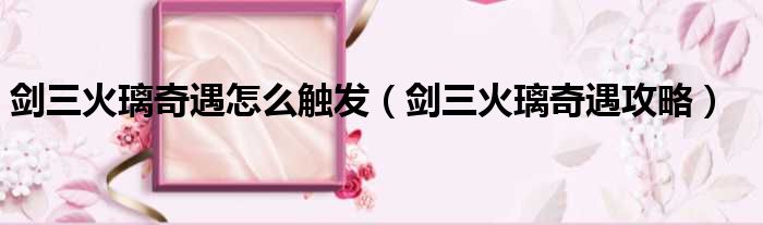 剑三火璃奇遇怎么触发（剑三火璃奇遇攻略）
