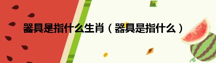 器具是指什么生肖（器具是指什么）
