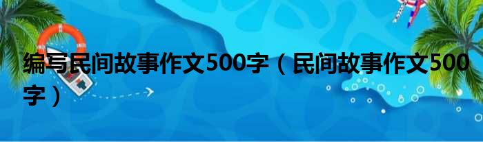 编写民间故事作文500字（民间故事作文500字）