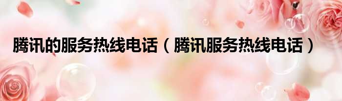 腾讯的服务热线电话（腾讯服务热线电话）