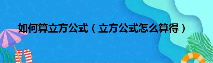 如何算立方公式（立方公式怎么算得）