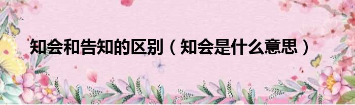 知会和告知的区别（知会是什么意思）