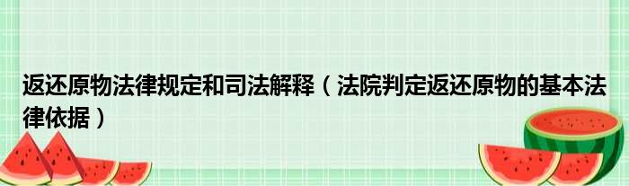返还原物法律规定和司法解释（法院判定返还原物的基本法律依据）