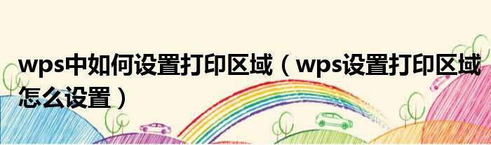 wps中如何设置打印区域（wps设置打印区域怎么设置）