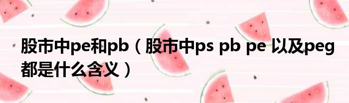 股市中pe和pb（股市中ps pb pe 以及peg都是什么含义）