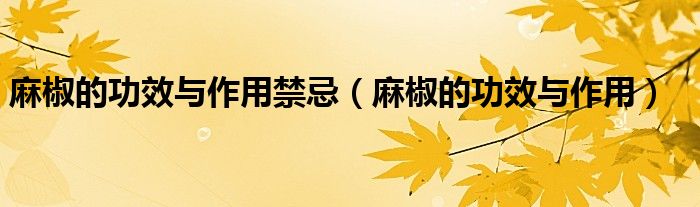 麻椒的功效与作用禁忌（麻椒的功效与作用）