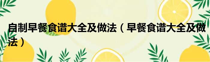 自制早餐食谱大全及做法（早餐食谱大全及做法）