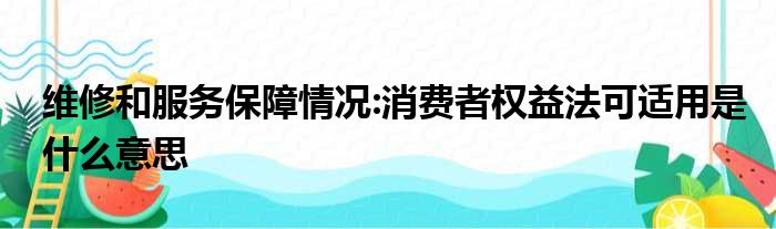 维修和服务保障情况:消费者权益法可适用是什么意思