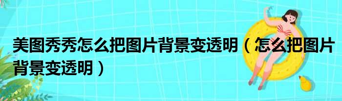 美图秀秀怎么把图片背景变透明（怎么把图片背景变透明）